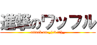 進撃のワッフル (attack on _(:3 」∠)_)