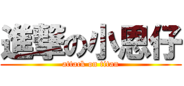 進撃の小恩仔 (attack on titan)