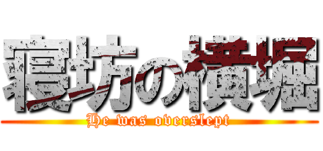 寝坊の横堀 (He was overslept)