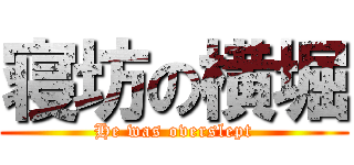 寝坊の横堀 (He was overslept)