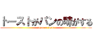 トーストがパンの味がする (japan or japan)