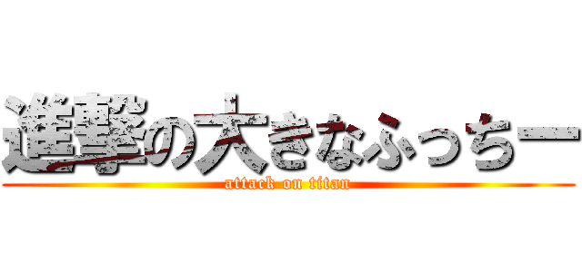 進撃の大きなふっちー (attack on titan)