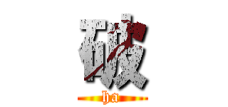 破 (ha)