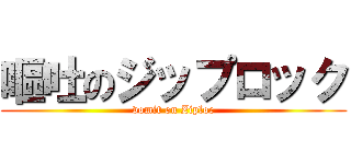 嘔吐のジップロック (vomit on Ziploc)