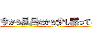 今から風呂だから少し黙ってろ！！ (attack on titan)