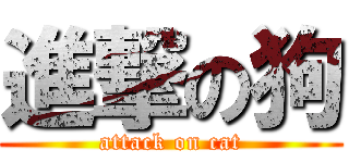 進撃の狗 (attack on cat)
