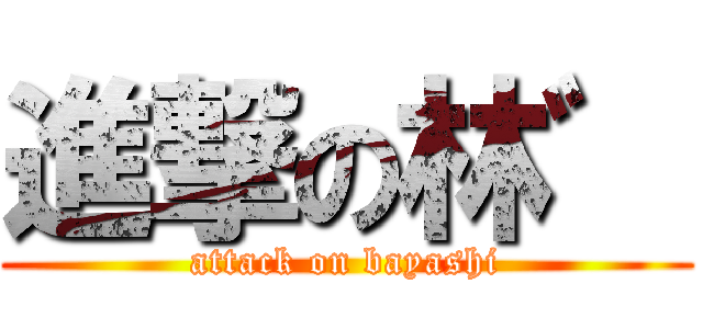 進撃の林゛ (attack on bayashi)