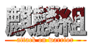麒麟組 (attack on warrior)