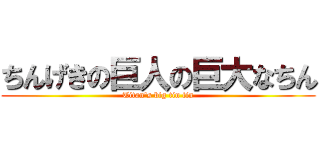 ちんげきの巨人の巨大なちん (Titan's big tin tin)
