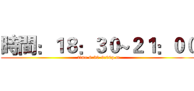 時間：１８：３０~２１：００ (time 6:30-9:00p.m)