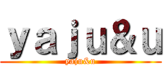 ｙａｊｕ＆ｕ (yaju&u)