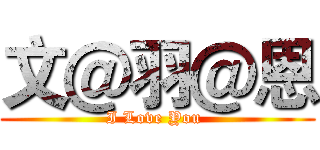 文＠羽＠恩 (I Love You )