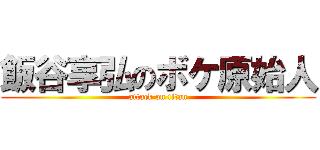 飯谷享弘のボケ原始人 (attack on titan)