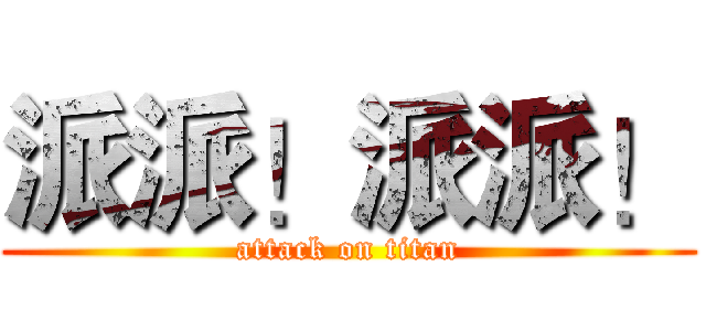 派派！派派！ (attack on titan)