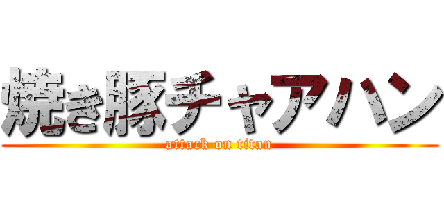 焼き豚チャアハン (attack on titan)