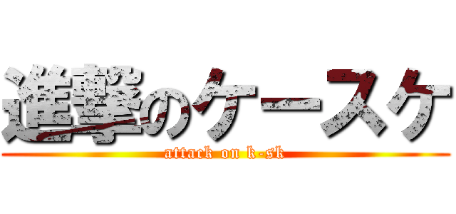 進撃のケースケ (attack on k-sk)