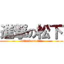 進撃の松下 (attack on まつし)