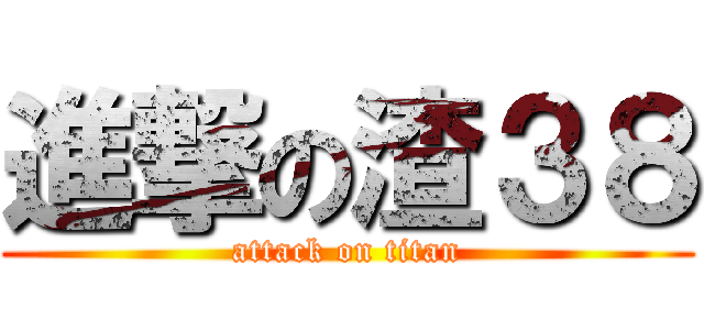 進撃の渣３８ (attack on titan)