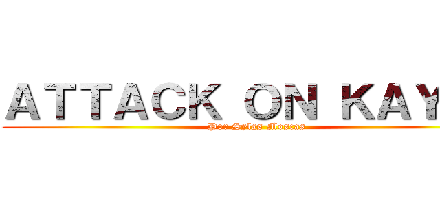 ＡＴＴＡＣＫ ＯＮ ＫＡＹＬＥ (Por Sylas Moscas)