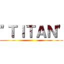 "ＴＩＴＡＮ" ()