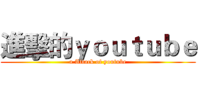 進擊的ｙｏｕｔｕｂｅ (a Attack of youtube)