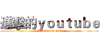 進擊的ｙｏｕｔｕｂｅ (a Attack of youtube)