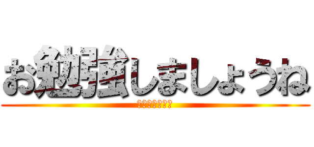 お勉強しましょうね (母さんは言った)