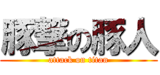 豚撃の豚人 (attack on titan)