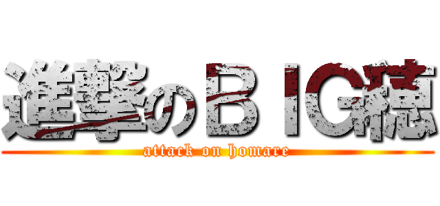 進撃のＢＩＧ穂 (attack on homare)