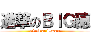 進撃のＢＩＧ穂 (attack on homare)