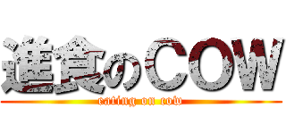 進食のＣＯＷ (eating on cow)