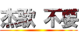 杰歌 不要 ()