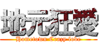 地元狂愛 (Hometown Crazy love)