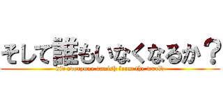 そして誰もいなくなるか？ (did everyone vanish from the world)