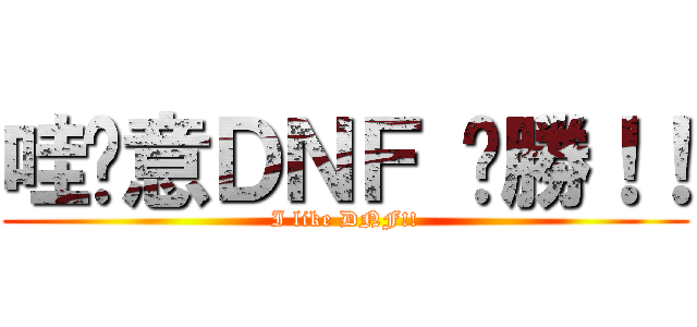 哇尬意ＤＮＦ 齁勝！！ (I like DNF!!)