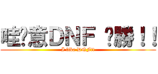 哇尬意ＤＮＦ 齁勝！！ (I like DNF!!)