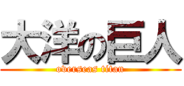 大洋の巨人 (overseas titan)