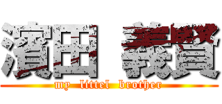 濱田 義賢 (my  littel  brother)