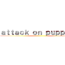 ａｔｔａｃｋ ｏｎ ｐｕｐｐｅｒｓ ()