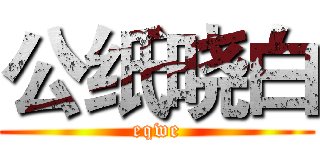 公纸晓白 (eqwe)