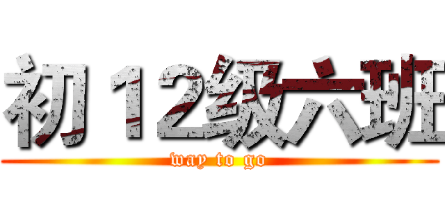 初１２级六班 (way to go)