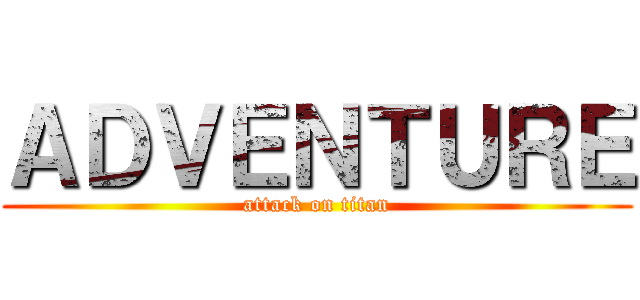 ＡＤＶＥＮＴＵＲＥ (attack on titan)