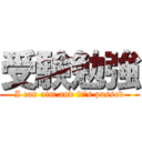 受験勉強 (I can aim and it's passed)