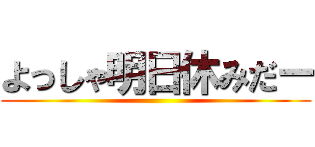 よっしゃ明日休みだー ()