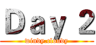 Ｄａｙ ２ (windy.cloudy)
