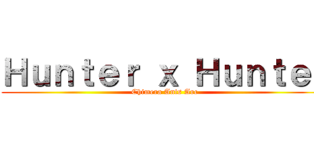 Ｈｕｎｔｅｒ ｘ Ｈｕｎｔｅｒ (Chimera Ants Arc)