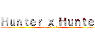 Ｈｕｎｔｅｒ ｘ Ｈｕｎｔｅｒ (Chimera Ants Arc)