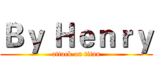 Ｂｙ Ｈｅｎｒｙ (attack on titan)
