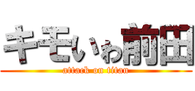 キモいゎ前田 (attack on titan)