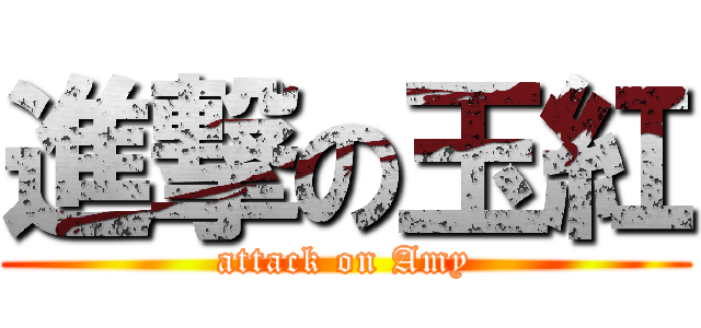 進撃の玉紅 (attack on Amy)